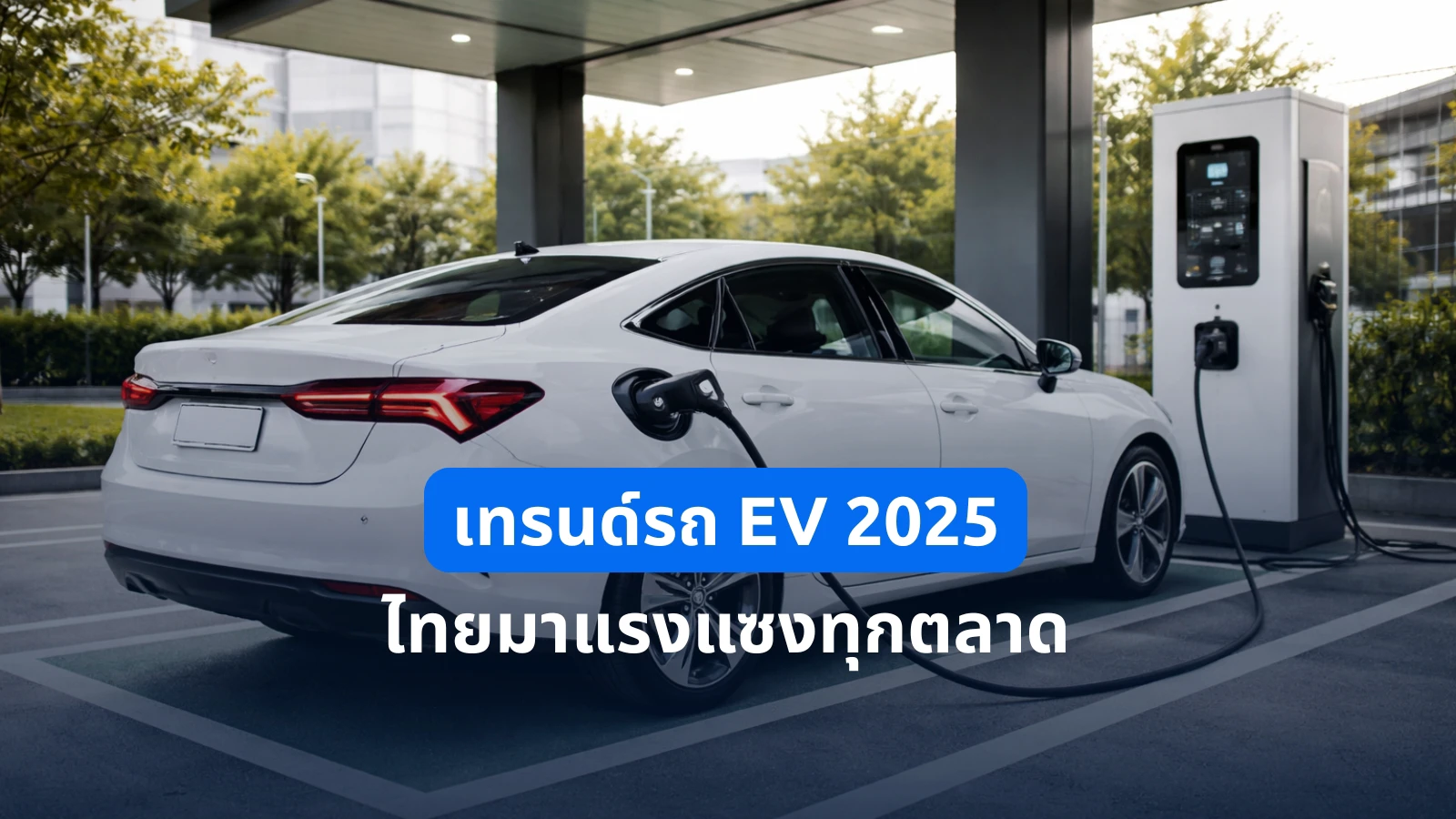เทรนด์รถ EV 2025 ไทย มาแรงแซงทุกตลาด! ส่องรุ่นฮิต-ยอดขายพุ่ง-ค่ายไหนน่าจับตา